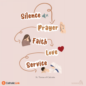 "The fruit of silence is prayer, the fruit of prayer is faith, the fruit of faith is love, the fruit of love is service, the fruit of service is peace." — St. Mother Teresa of Calcutta