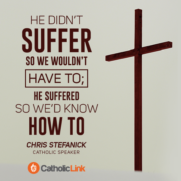 he didn't suffer so we wouldn't have to, he suffered so we would know how to Catholic quotes