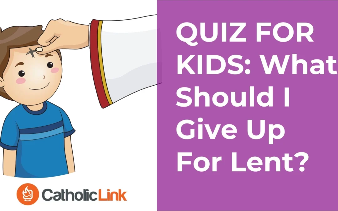 Lent Quiz For Kids: What Should I Give Up For Lent?