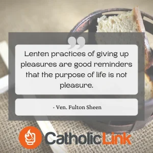 Lenten practices of giving up pleasures are good reminders that the purpose of life is not pleasure. - Ven. Fulton Sheen